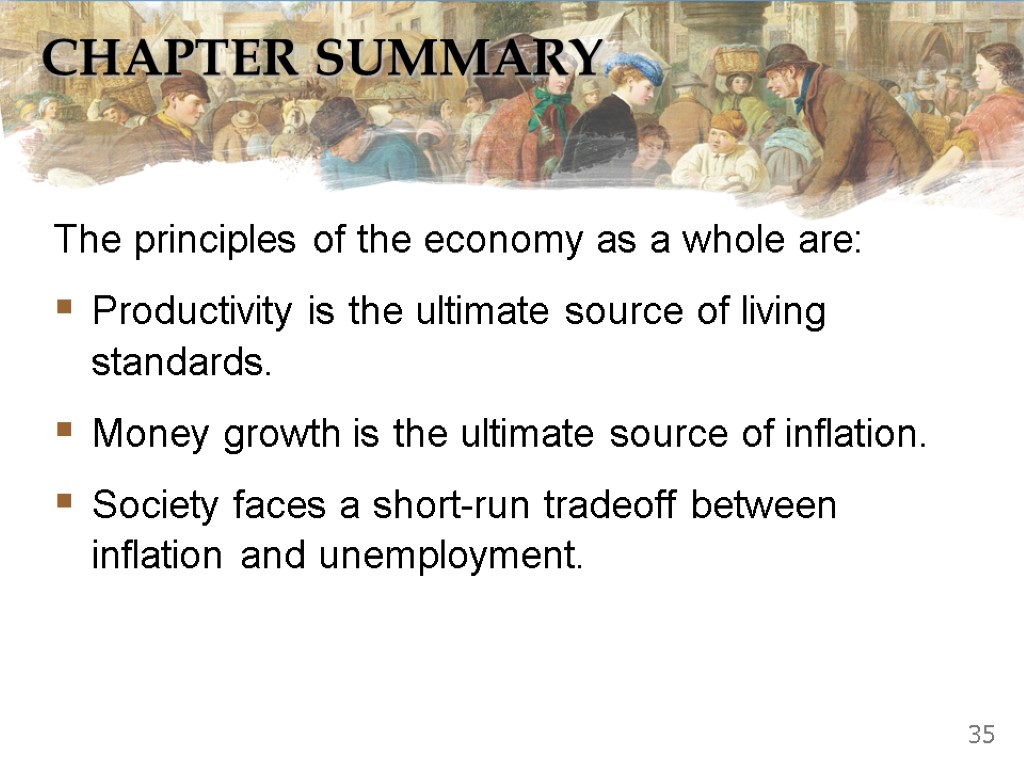 CHAPTER SUMMARY The principles of the economy as a whole are: Productivity is the